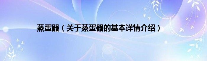 蒸蛋器（关于蒸蛋器的基本详情介绍）