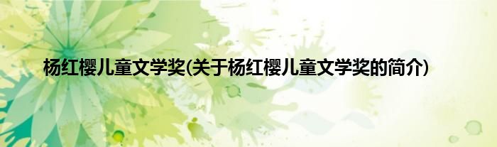 杨红樱儿童文学奖(关于杨红樱儿童文学奖的简介)