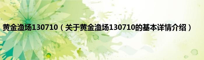 黄金渔场130710（关于黄金渔场130710的基本详情介绍）
