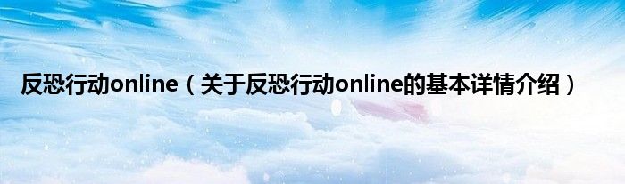 反恐行动online（关于反恐行动online的基本详情介绍）