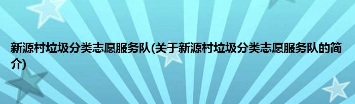 新源村垃圾分类志愿服务队(关于新源村垃圾分类志愿服务队的简介)