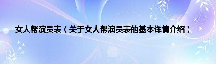 女人帮演员表（关于女人帮演员表的基本详情介绍）