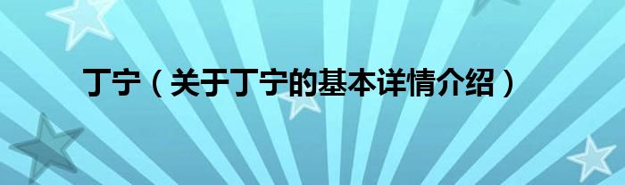 丁宁（关于丁宁的基本详情介绍）
