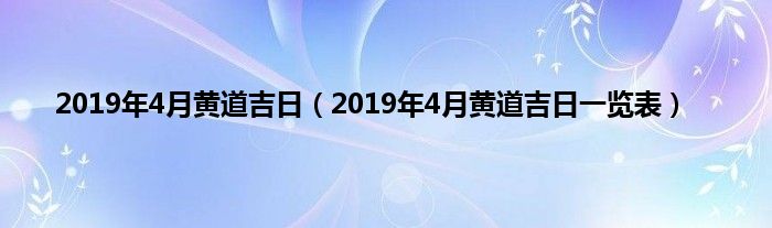 2019年4月黄道吉日（2019年4月黄道吉日一览表）