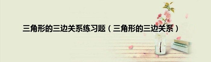 三角形的三边关系练习题（三角形的三边关系）