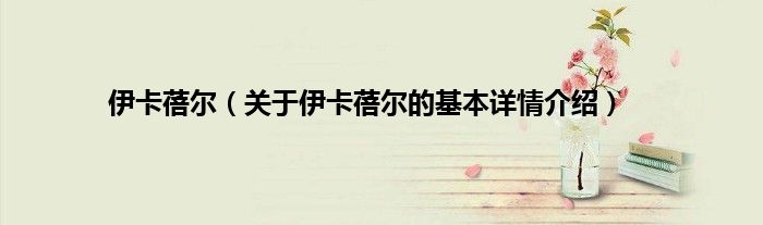 伊卡蓓尔（关于伊卡蓓尔的基本详情介绍）