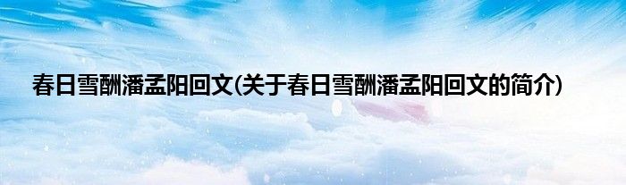 春日雪酬潘孟阳回文(关于春日雪酬潘孟阳回文的简介)