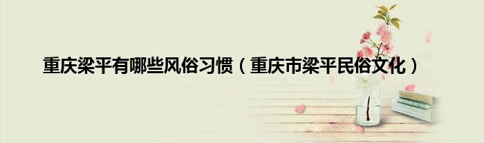 重庆梁平有哪些风俗习惯（重庆市梁平民俗文化）