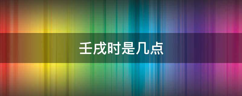 壬戌时是几点