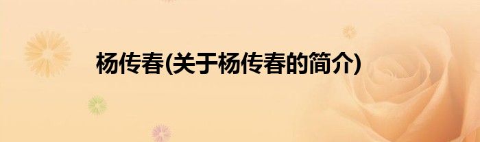 杨传春(关于杨传春的简介)