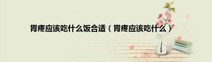 胃疼应该吃什么饭合适（胃疼应该吃什么）