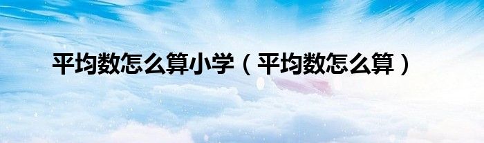 平均数怎么算小学（平均数怎么算）