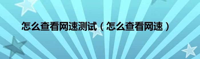 怎么查看网速测试（怎么查看网速）
