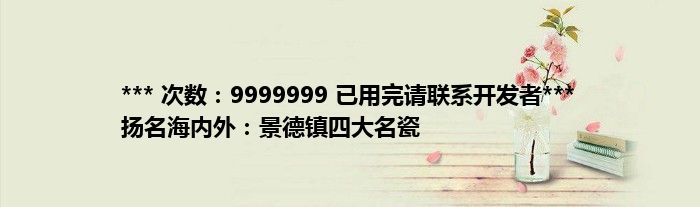 *** 次数：9999999 已用完请联系开发者***
扬名海内外：景德镇四大名瓷