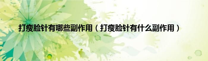 打瘦脸针有哪些副作用（打瘦脸针有什么副作用）