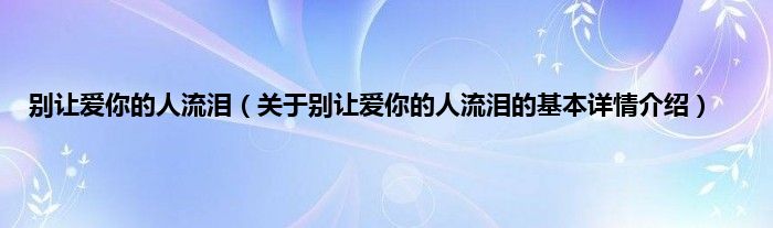 别让爱你的人流泪（关于别让爱你的人流泪的基本详情介绍）