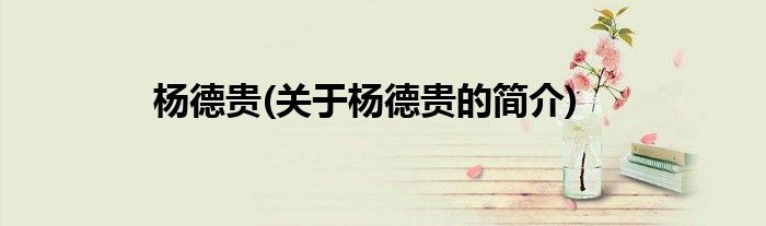 杨德贵(关于杨德贵的简介)