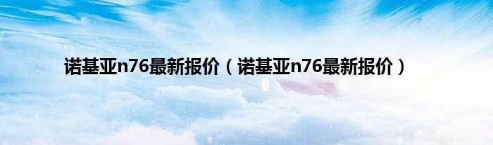 诺基亚n76最新报价（诺基亚n76最新报价）