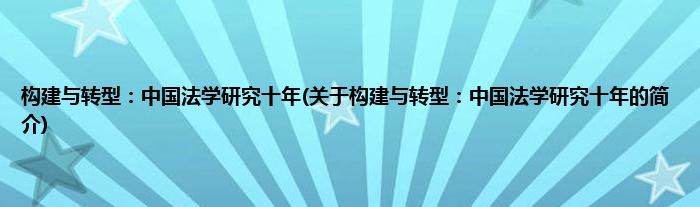构建与转型：中国法学研究十年(关于构建与转型：中国法学研究十年的简介)