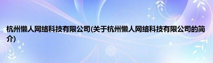 杭州懒人网络科技有限公司(关于杭州懒人网络科技有限公司的简介)