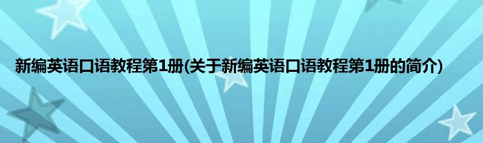 新编英语口语教程第1册(关于新编英语口语教程第1册的简介)