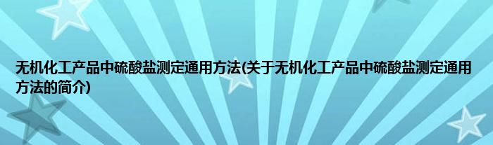 无机化工产品中硫酸盐测定通用方法(关于无机化工产品中硫酸盐测定通用方法的简介)
