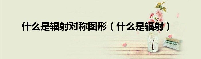 什么是辐射对称图形（什么是辐射）
