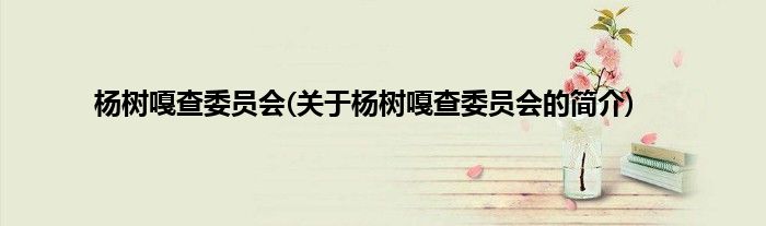 杨树嘎查委员会(关于杨树嘎查委员会的简介)