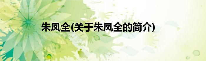 朱凤全(关于朱凤全的简介)