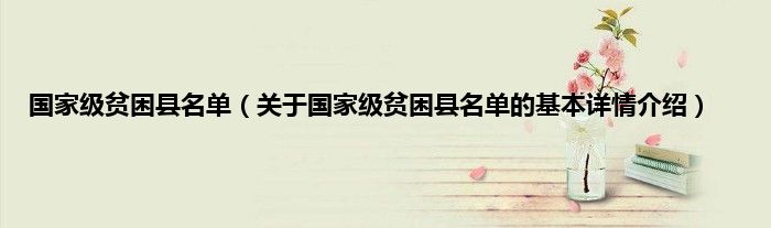 国家级贫困县名单（关于国家级贫困县名单的基本详情介绍）