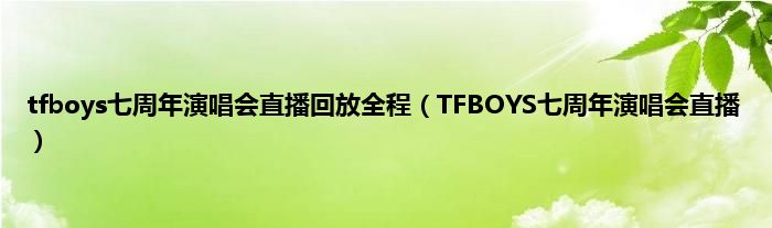 tfboys七周年演唱会直播回放全程（TFBOYS七周年演唱会直播）