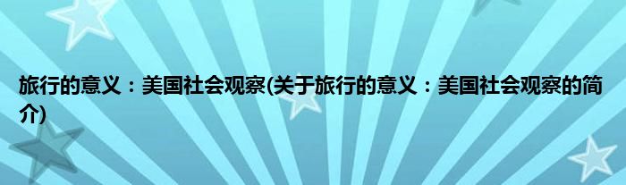 旅行的意义：美国社会观察(关于旅行的意义：美国社会观察的简介)