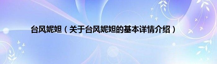 台风妮妲（关于台风妮妲的基本详情介绍）