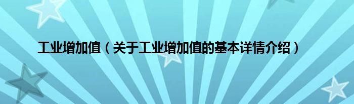 工业增加值（关于工业增加值的基本详情介绍）