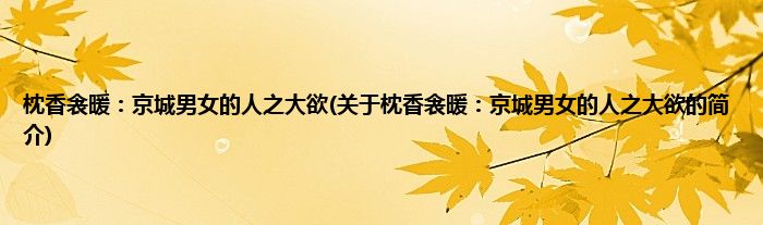 枕香衾暖：京城男女的人之大欲(关于枕香衾暖：京城男女的人之大欲的简介)
