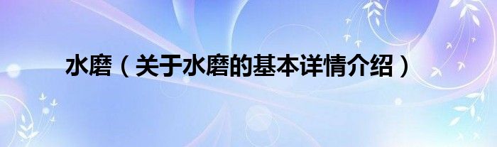 水磨（关于水磨的基本详情介绍）