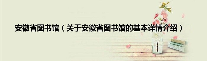 安徽省图书馆（关于安徽省图书馆的基本详情介绍）