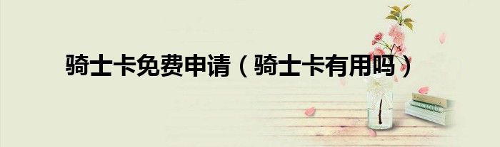 骑士卡免费申请（骑士卡有用吗）