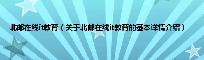 北邮在线it教育（关于北邮在线it教育的基本详情介绍）