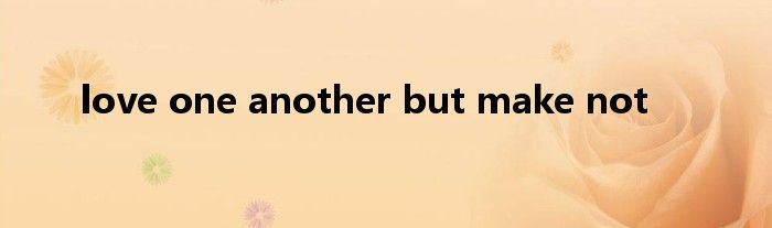 love one another but make not