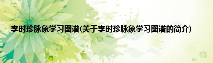 李时珍脉象学习图谱(关于李时珍脉象学习图谱的简介)