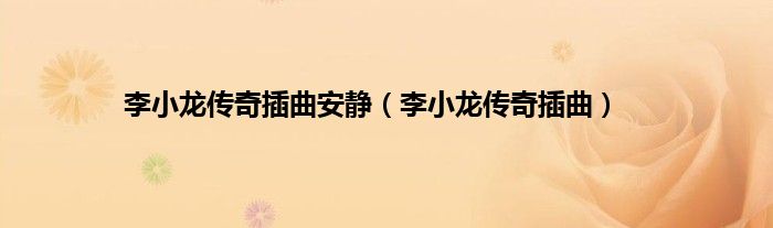 李小龙传奇插曲安静（李小龙传奇插曲）