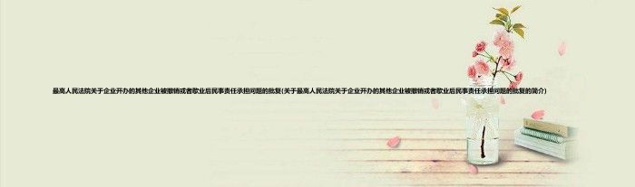 最高人民法院关于企业开办的其他企业被撤销或者歇业后民事责任承担问题的批复(关于最高人民法院关于企业开办的其他企业被撤销或者歇业后民事责任承担问题的批复的简介)