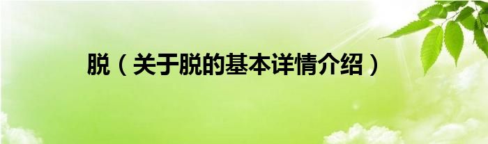 脱（关于脱的基本详情介绍）