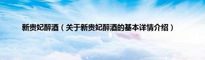 新贵妃醉酒（关于新贵妃醉酒的基本详情介绍）