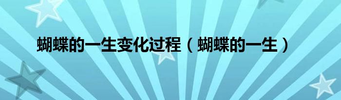 蝴蝶的一生变化过程（蝴蝶的一生）