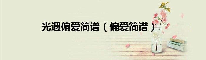 光遇偏爱简谱（偏爱简谱）