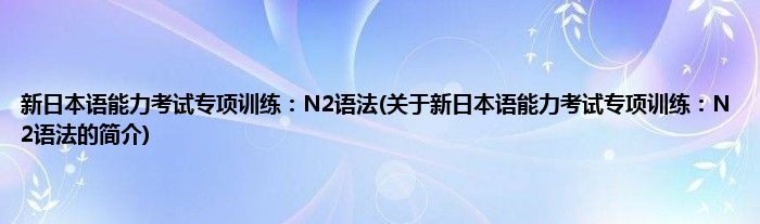 新日本语能力考试专项训练：N2语法(关于新日本语能力考试专项训练：N2语法的简介)