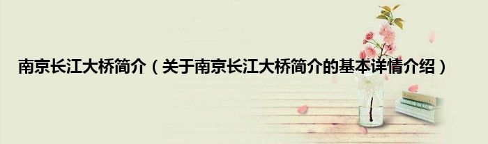 南京长江大桥简介（关于南京长江大桥简介的基本详情介绍）