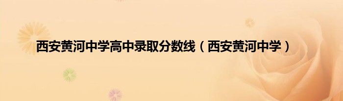 西安黄河中学高中录取分数线（西安黄河中学）